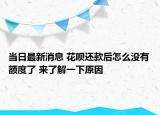 當(dāng)日最新消息 花唄還款后怎么沒(méi)有額度了 來(lái)了解一下原因