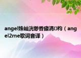 angel姝屾洸緲昏瘧涓枃（angel2me歌詞音譯）