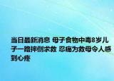 當(dāng)日最新消息 母子食物中毒8歲兒子一路摔倒求救 忍痛為救母令人感到心疼