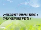 yy可以設(shè)置不顯示所在頻道嗎（手機(jī)YY顯示頻道不存在）