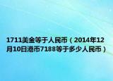 1711美金等于人民幣（2014年12月10日港幣7188等于多少人民幣）