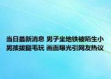 當(dāng)日最新消息 男子坐地鐵被陌生小男孩拔腿毛玩 畫(huà)面曝光引網(wǎng)友熱議