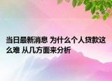 當(dāng)日最新消息 為什么個(gè)人貸款這么難 從幾方面來(lái)分析