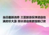 當(dāng)日最新消息 三亞旅游反彈酒店住滿房價大漲 部分酒店需要提前訂房