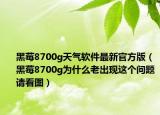 黑莓8700g天氣軟件最新官方版（黑莓8700g為什么老出現(xiàn)這個(gè)問題請(qǐng)看圖）