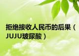 拒絕接收人民幣的后果（JUJU玻尿酸）