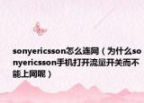 sonyericsson怎么連網(wǎng)（為什么sonyericsson手機(jī)打開(kāi)流量開(kāi)關(guān)而不能上網(wǎng)呢）