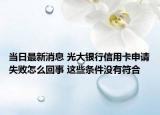 當(dāng)日最新消息 光大銀行信用卡申請(qǐng)失敗怎么回事 這些條件沒(méi)有符合