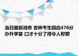 當日最新消息 吉林考生回應476分辦升學宴 口才十分了得令人稱贊