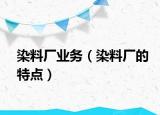 染料廠業(yè)務(wù)（染料廠的特點(diǎn)）