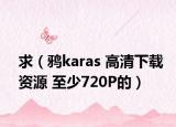 求（鴉karas 高清下載資源 至少720P的）