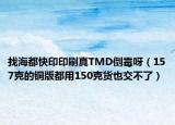 找海都快印印刷真TMD倒霉呀（157克的銅版都用150克貨也交不了）