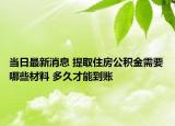 當日最新消息 提取住房公積金需要哪些材料 多久才能到賬