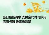 當(dāng)日最新消息 支付寶代付可以用信用卡嗎 快來(lái)看清楚