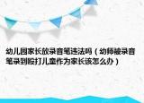 幼兒園家長放錄音筆違法嗎（幼師被錄音筆錄到毆打兒童作為家長該怎么辦）