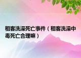 租客洗澡死亡事件（租客洗澡中毒死亡合理嘛）