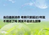 當(dāng)日最新消息 老賴只要挺過(guò)2年就不用還了嗎 其實(shí)不是這么回事