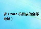 求（zara 杭州店的全部地址）