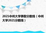 2021中州大學(xué)錄取分?jǐn)?shù)線（中州大學(xué)2021分?jǐn)?shù)線）