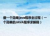 做一個(gè)簡(jiǎn)單java程序全過(guò)程（一個(gè)簡(jiǎn)單的JAVA程序求解釋?zhuān)? /></span></a>
                        <h2><a href=