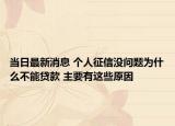 當(dāng)日最新消息 個(gè)人征信沒問題為什么不能貸款 主要有這些原因