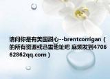 請(qǐng)問(wèn)你是有美國(guó)甜心--brentcorrigan（的所有資源或迅雷地址吧 麻煩發(fā)到470662862qq.com）