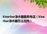 klearbar凈水器服務(wù)電話（klearbar凈水器怎么加熱）