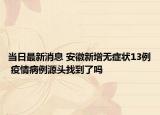 當(dāng)日最新消息 安徽新增無(wú)癥狀13例 疫情病例源頭找到了嗎