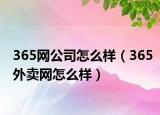 365網(wǎng)公司怎么樣（365外賣網(wǎng)怎么樣）