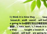 I（think it is time they ______ taught a lesson.A．a(chǎn)reB．wereC．will beD．a(chǎn)re going to be請幫忙給出正確答案和分析謝謝