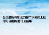 當日最新消息 房貸第二天補扣上征信嗎 逾期后有什么后果