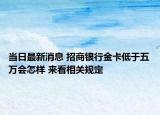 當(dāng)日最新消息 招商銀行金卡低于五萬(wàn)會(huì)怎樣 來(lái)看相關(guān)規(guī)定