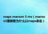 maps maroon 5 mv（maroon5里新歌為什么以maps命名）