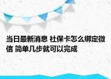 當日最新消息 社保卡怎么綁定微信 簡單幾步就可以完成