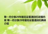 敬一丹分享25年前見(jiàn)證香港回歸詳細(xì)內(nèi)容 敬一丹分享25年前見(jiàn)證香港回歸具體介紹