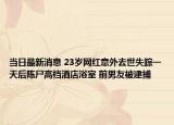 當(dāng)日最新消息 23歲網(wǎng)紅意外去世失蹤一天后陳尸高檔酒店浴室 前男友被逮捕