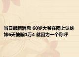 當日最新消息 60歲大爺在網(wǎng)上認妹妹6天被騙1萬4 就因為一個稱呼