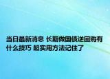 當(dāng)日最新消息 長(zhǎng)期做國(guó)債逆回購(gòu)有什么技巧 超實(shí)用方法記住了