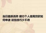 當(dāng)日最新消息 建行個(gè)人信用貸款如何申請(qǐng) 這些技巧少不得