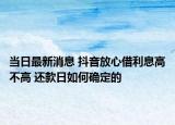 當日最新消息 抖音放心借利息高不高 還款日如何確定的