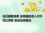 當日最新消息 沒有固定收入可不可以貸款 嘗試這些做法