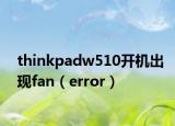 thinkpadw510開機(jī)出現(xiàn)fan（error）