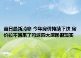 當日最新消息 今年房價持續(xù)下跌 房價拉不回來了嗎這四大原因很現(xiàn)實