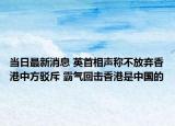 當日最新消息 英首相聲稱不放棄香港中方駁斥 霸氣回擊香港是中國的