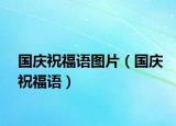 國(guó)慶祝福語(yǔ)圖片（國(guó)慶祝福語(yǔ)）