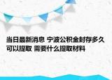 當日最新消息 寧波公積金封存多久可以提取 需要什么提取材料