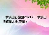 一掌溪山行旅圖2021（一掌溪山行旅圖大全,帶圖）