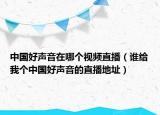 中國好聲音在哪個視頻直播（誰給我個中國好聲音的直播地址）