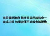 當(dāng)日最新消息 桔多多顯示放款中一定成功嗎 如果資質(zhì)不好就會被拒絕