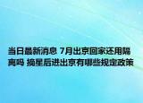 當(dāng)日最新消息 7月出京回家還用隔離嗎 摘星后進(jìn)出京有哪些規(guī)定政策